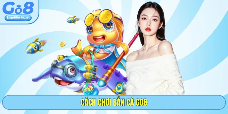 Bắn Cá GO8 3 Cách chơi bắn cá GO8