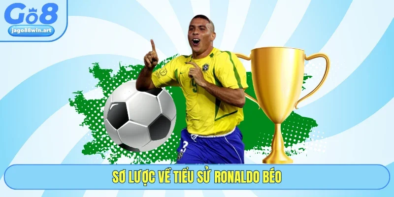 Cùng GO8 Đánh Giá Về Tiểu Sử Ronaldo Béo Chi Tiết Nhất 2 Sơ lược về tiểu sử Ronaldo béo